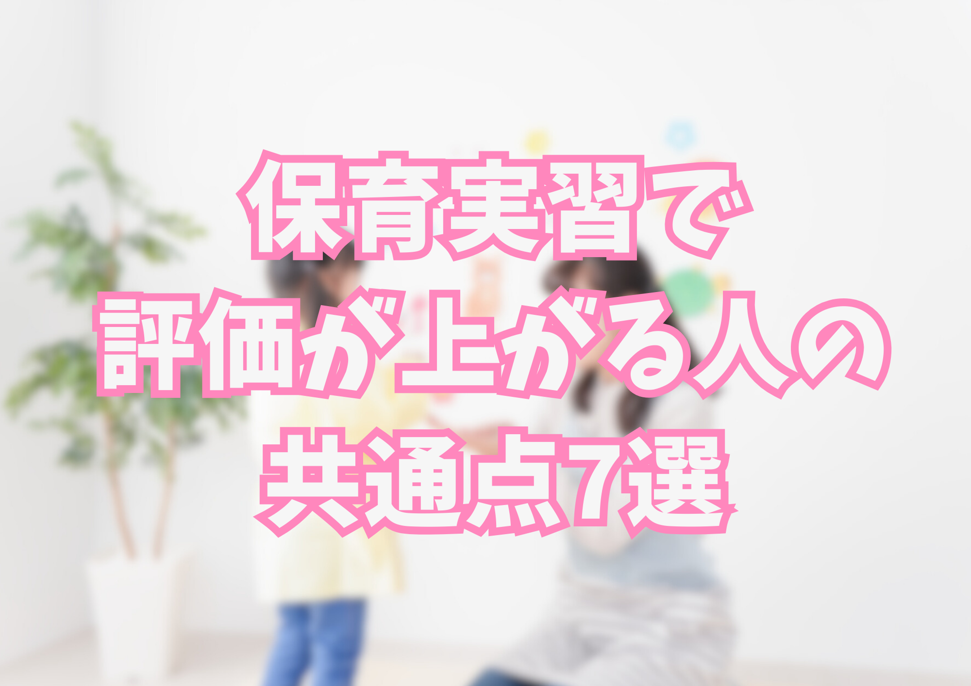 保育実習で評価が上がる人の共通点7選